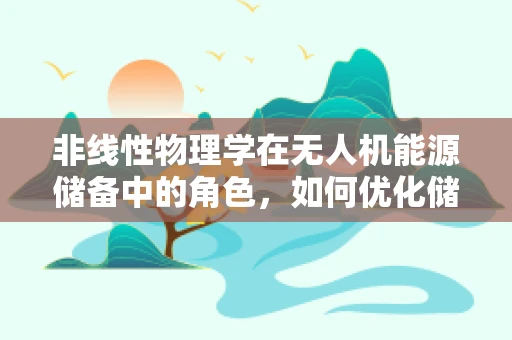 非线性物理学在无人机能源储备中的角色，如何优化储能效率？
