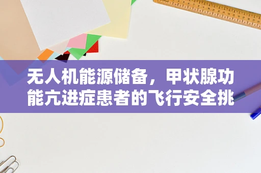无人机能源储备，甲状腺功能亢进症患者的飞行安全挑战