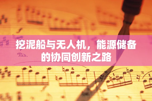 挖泥船与无人机，能源储备的协同创新之路