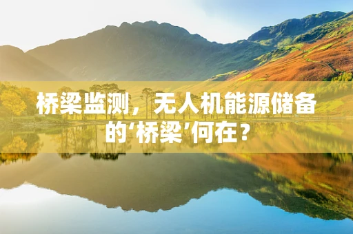 桥梁监测，无人机能源储备的‘桥梁’何在？
