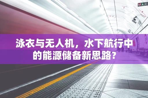 泳衣与无人机，水下航行中的能源储备新思路？