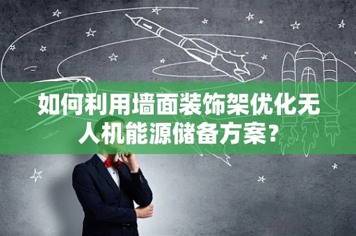 如何利用墙面装饰架优化无人机能源储备方案？