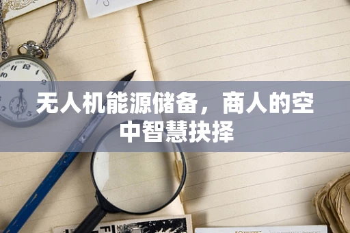 无人机能源储备，商人的空中智慧抉择