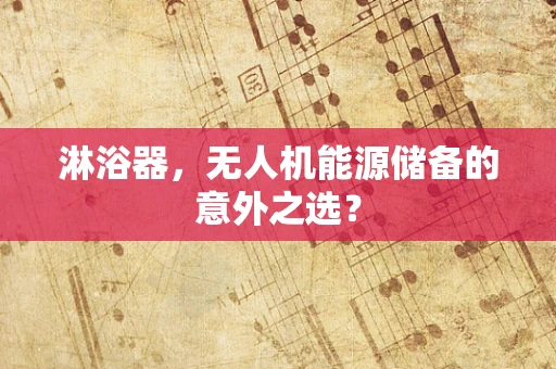 淋浴器，无人机能源储备的意外之选？