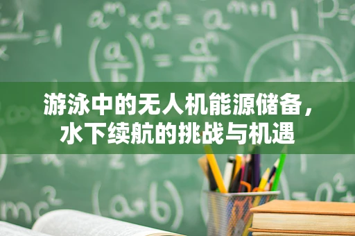 游泳中的无人机能源储备，水下续航的挑战与机遇
