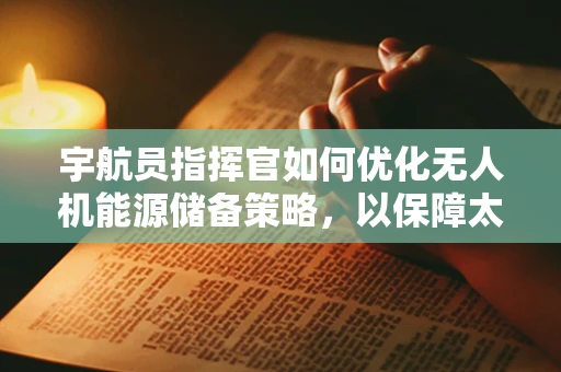 宇航员指挥官如何优化无人机能源储备策略，以保障太空任务的持续进行？
