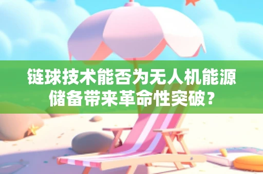 链球技术能否为无人机能源储备带来革命性突破？