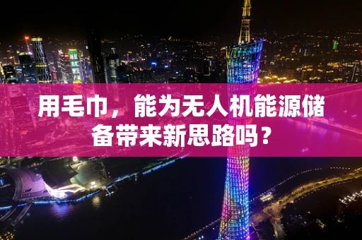 用毛巾，能为无人机能源储备带来新思路吗？