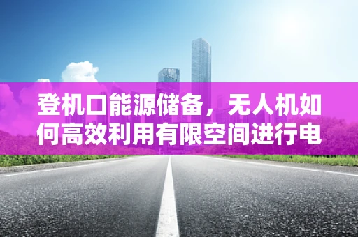 登机口能源储备，无人机如何高效利用有限空间进行电池更换与充电？