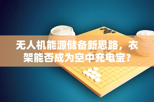 无人机能源储备新思路，衣架能否成为空中充电宝？