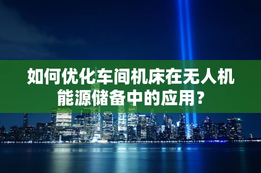 如何优化车间机床在无人机能源储备中的应用？