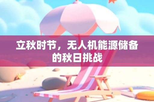 立秋时节，无人机能源储备的秋日挑战