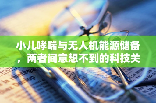 小儿哮喘与无人机能源储备，两者间意想不到的科技关联