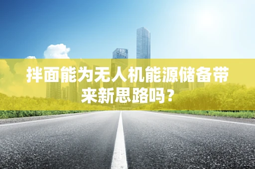 拌面能为无人机能源储备带来新思路吗？