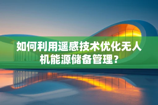 如何利用遥感技术优化无人机能源储备管理？