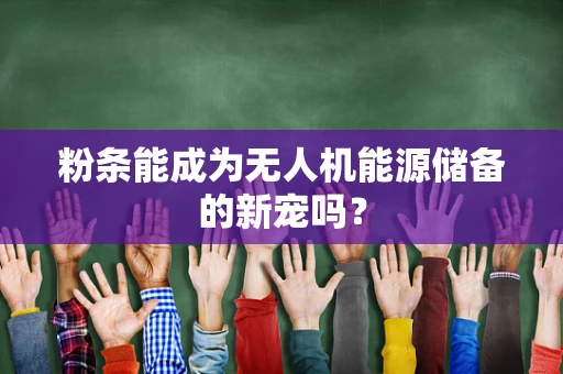 粉条能成为无人机能源储备的新宠吗？