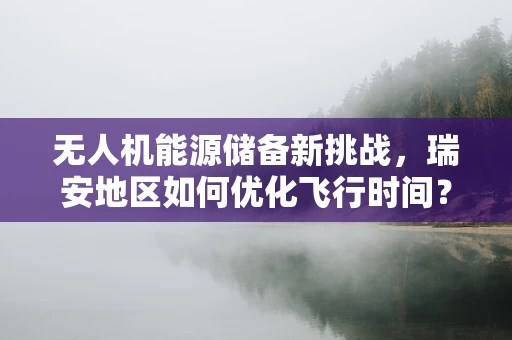 无人机能源储备新挑战，瑞安地区如何优化飞行时间？