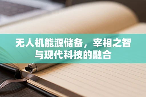 无人机能源储备，宰相之智与现代科技的融合