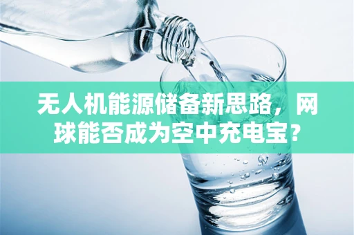 无人机能源储备新思路，网球能否成为空中充电宝？