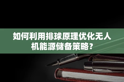 如何利用排球原理优化无人机能源储备策略？