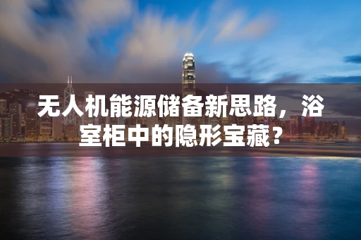 无人机能源储备新思路，浴室柜中的隐形宝藏？