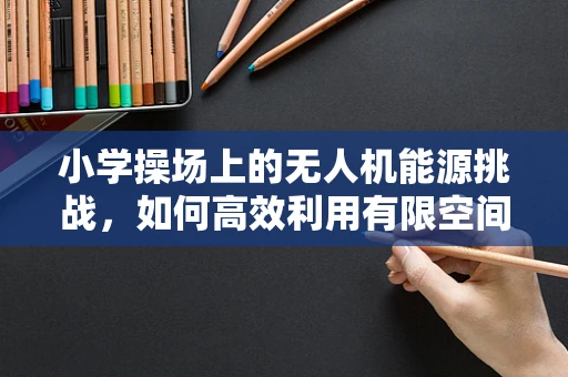 小学操场上的无人机能源挑战，如何高效利用有限空间进行能源储备？