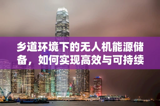 乡道环境下的无人机能源储备，如何实现高效与可持续？