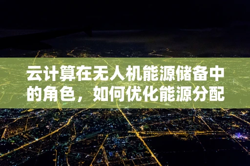 云计算在无人机能源储备中的角色，如何优化能源分配与监控？