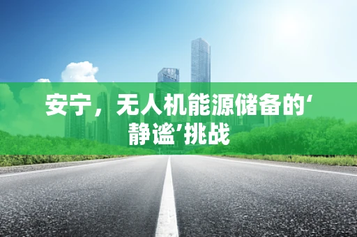 安宁，无人机能源储备的‘静谧’挑战