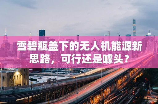 雪碧瓶盖下的无人机能源新思路，可行还是噱头？