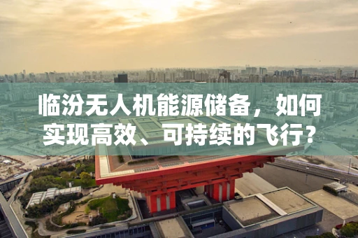 临汾无人机能源储备，如何实现高效、可持续的飞行？