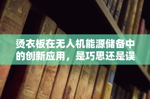 烫衣板在无人机能源储备中的创新应用，是巧思还是误用？