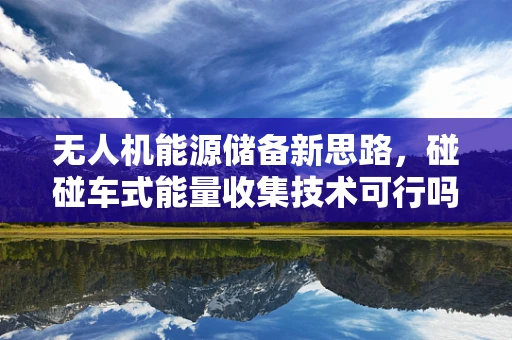 无人机能源储备新思路，碰碰车式能量收集技术可行吗？