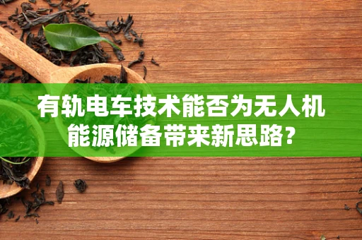 有轨电车技术能否为无人机能源储备带来新思路？