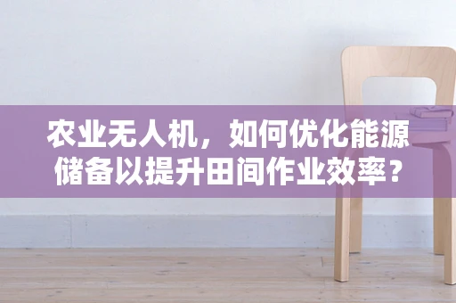 农业无人机，如何优化能源储备以提升田间作业效率？