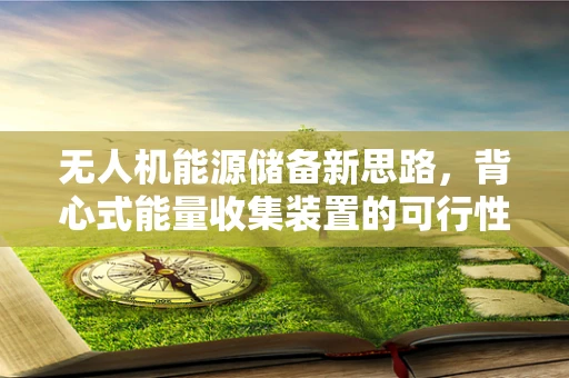 无人机能源储备新思路，背心式能量收集装置的可行性与挑战？
