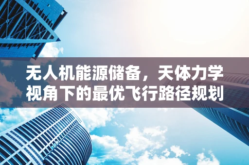 无人机能源储备，天体力学视角下的最优飞行路径规划