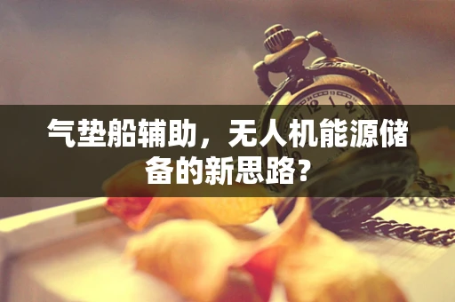 气垫船辅助，无人机能源储备的新思路？