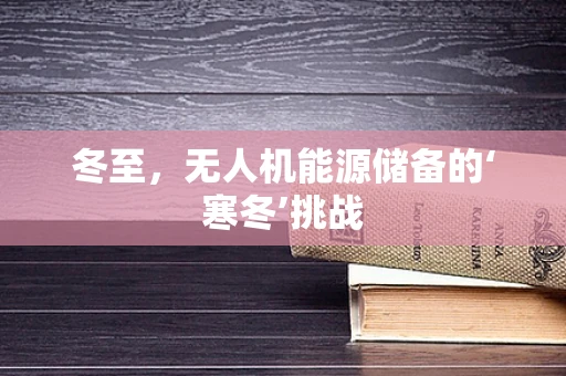冬至，无人机能源储备的‘寒冬’挑战