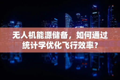 无人机能源储备，如何通过统计学优化飞行效率？