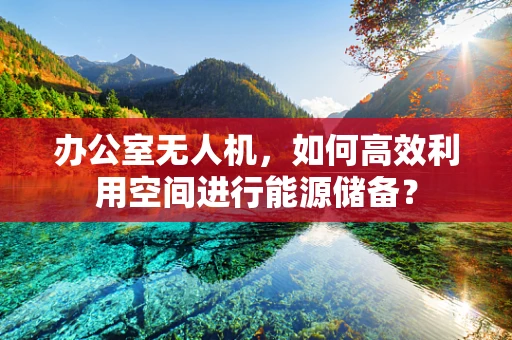 办公室无人机，如何高效利用空间进行能源储备？