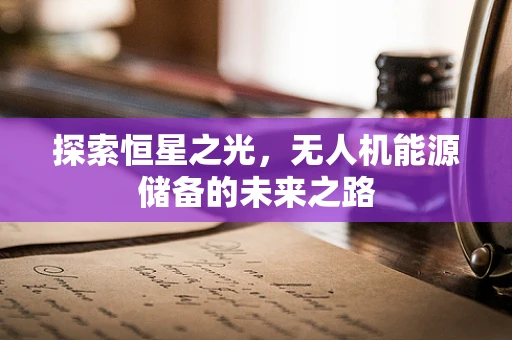 探索恒星之光，无人机能源储备的未来之路