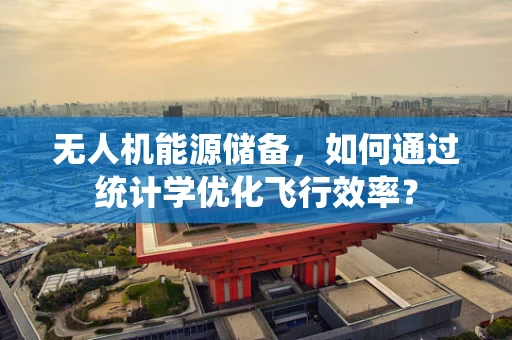 无人机能源储备，如何通过统计学优化飞行效率？