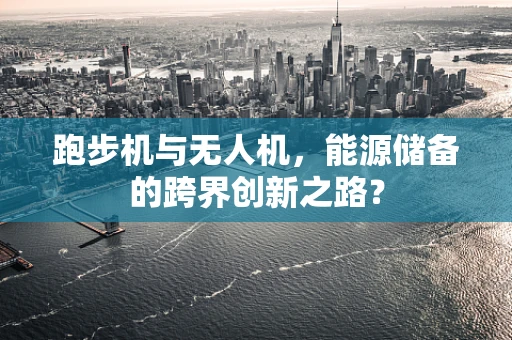 跑步机与无人机，能源储备的跨界创新之路？