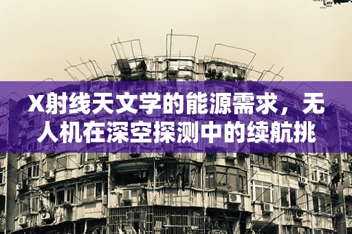 X射线天文学的能源需求，无人机在深空探测中的续航挑战