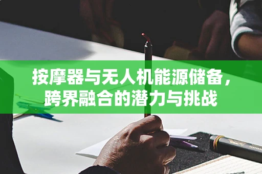 按摩器与无人机能源储备，跨界融合的潜力与挑战