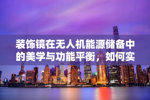装饰镜在无人机能源储备中的美学与功能平衡，如何实现？