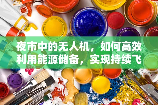 夜市中的无人机，如何高效利用能源储备，实现持续飞行？