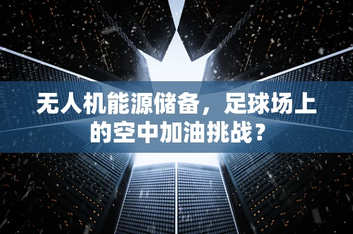 无人机能源储备，足球场上的空中加油挑战？