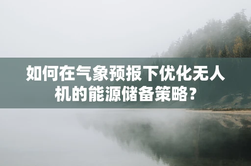如何在气象预报下优化无人机的能源储备策略？